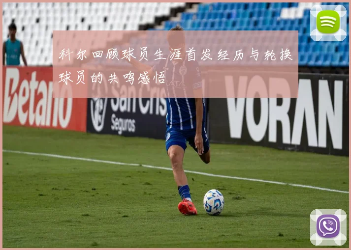科尔回顾球员生涯首发经历与轮换球员的共鸣感悟