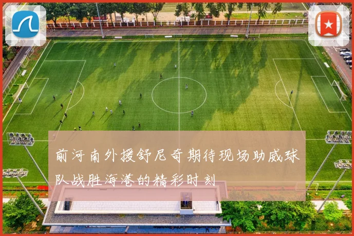 前河南外援舒尼奇期待现场助威球队战胜海港的精彩时刻