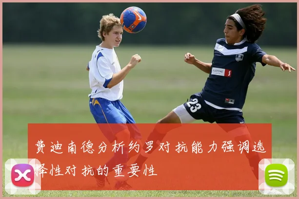 费迪南德分析约罗对抗能力强调选择性对抗的重要性