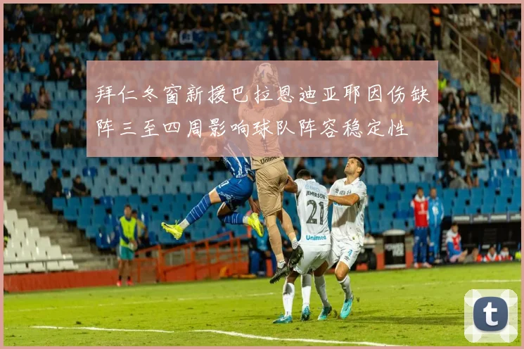 拜仁冬窗新援巴拉恩迪亚耶因伤缺阵三至四周影响球队阵容稳定性