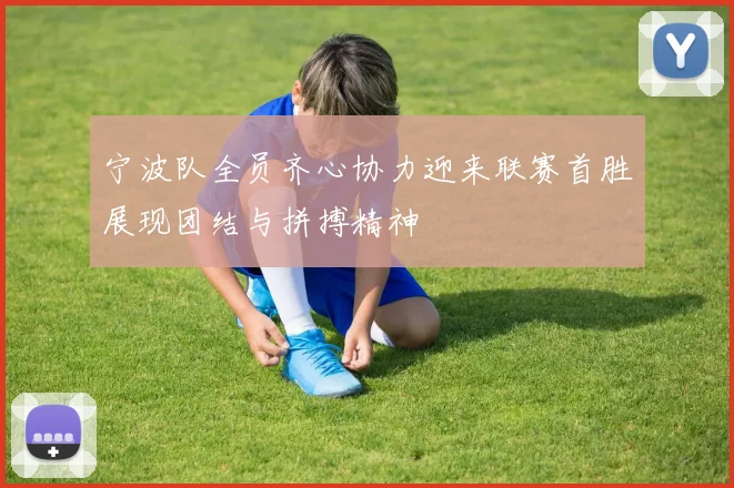 宁波队全员齐心协力迎来联赛首胜展现团结与拼搏精神