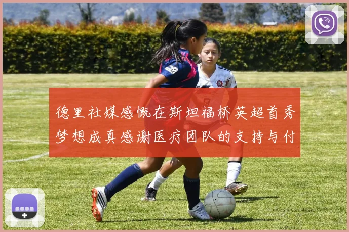德里社媒感慨在斯坦福桥英超首秀梦想成真感谢医疗团队的支持与付出
