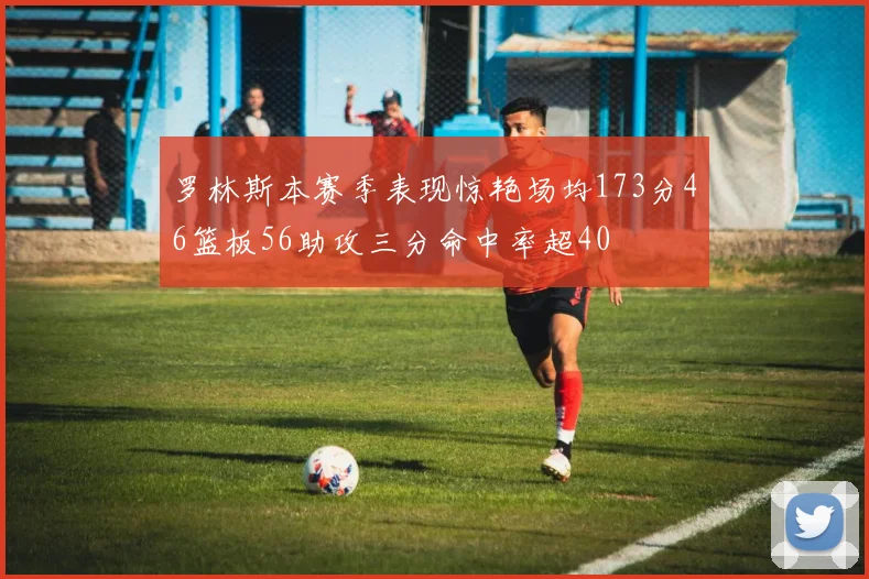 罗林斯本赛季表现惊艳场均173分46篮板56助攻三分命中率超40