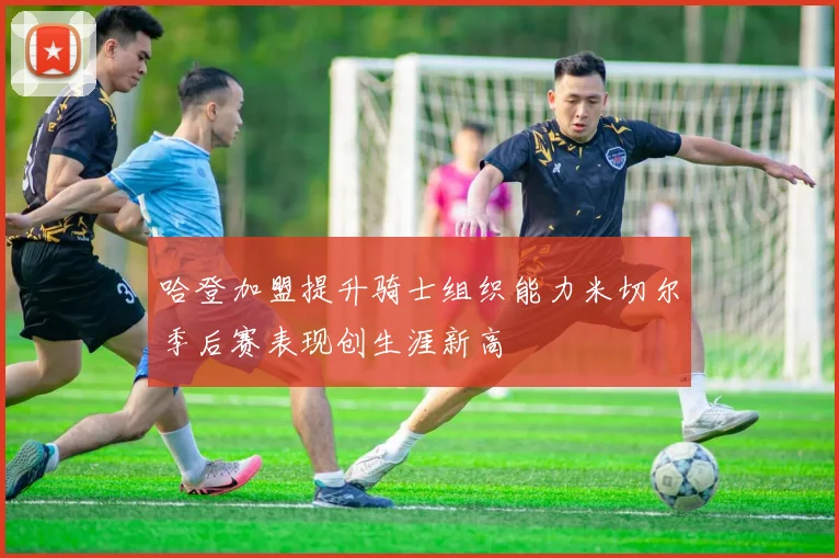 哈登加盟提升骑士组织能力米切尔季后赛表现创生涯新高