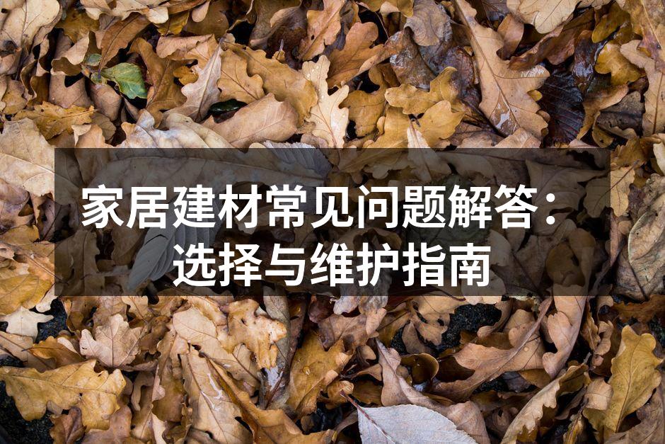 家居建材常见问题解答：选择与维护指南