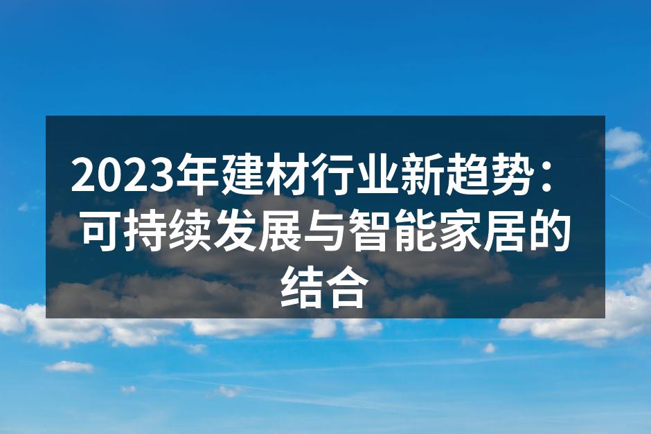 2023年建材行业新趋势：可持续发展与智能家居的结合