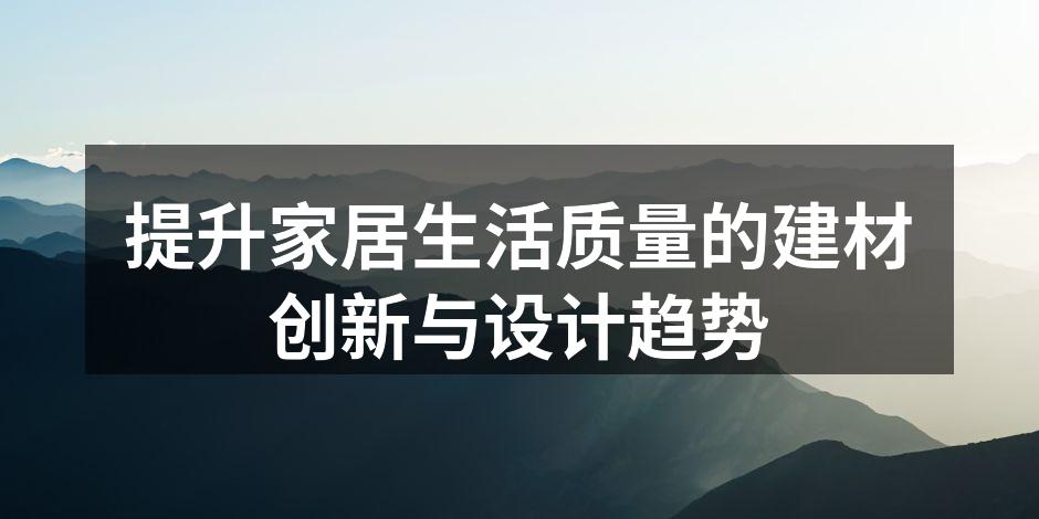 提升家居生活质量的建材创新与设计趋势