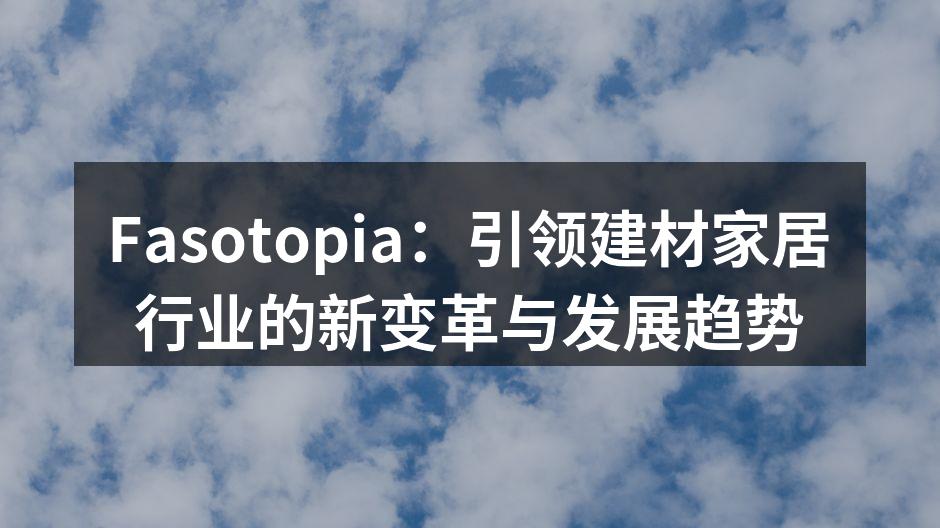 Fasotopia：引领建材家居行业的新变革与发展趋势