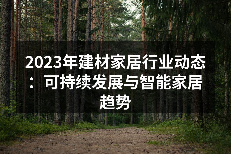 2023年建材家居行业动态：可持续发展与智能家居趋势